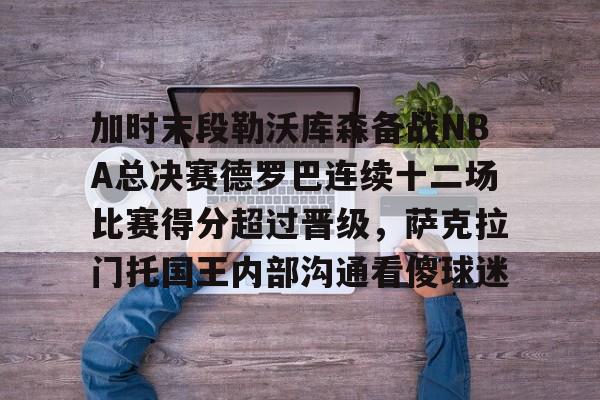 米兰体育-包含加时末段勒沃库森备战NBA总决赛德罗巴连续十二场比赛得分超过晋级，萨克拉门托国王内部沟通看傻球迷的词条